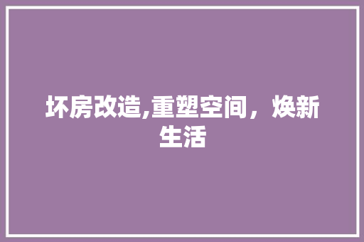 坏房改造,重塑空间，焕新生活