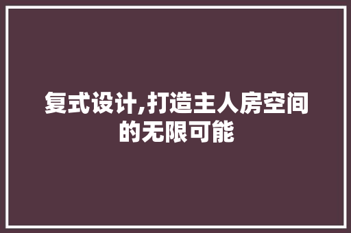 复式设计,打造主人房空间的无限可能