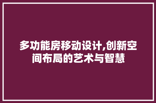 多功能房移动设计,创新空间布局的艺术与智慧