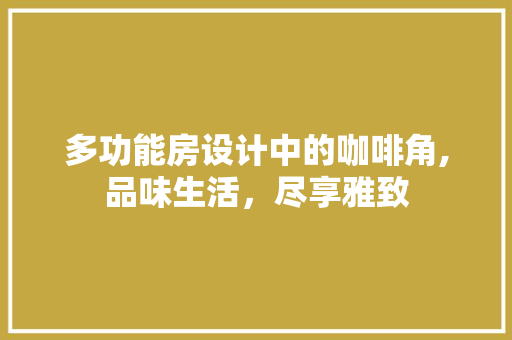 多功能房设计中的咖啡角,品味生活，尽享雅致