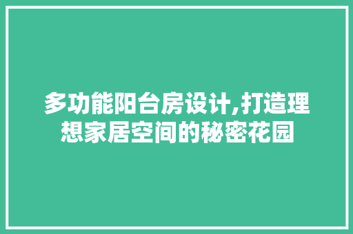 多功能阳台房设计,打造理想家居空间的秘密花园
