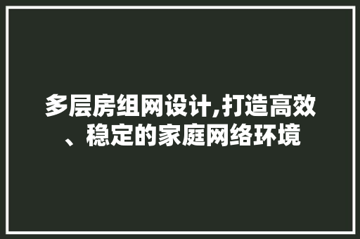 多层房组网设计,打造高效、稳定的家庭网络环境