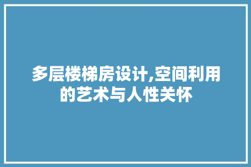 多层楼梯房设计,空间利用的艺术与人性关怀