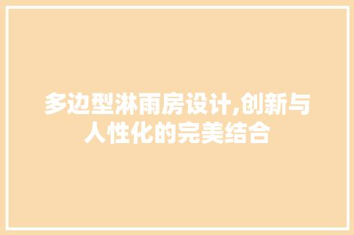 多边型淋雨房设计,创新与人性化的完美结合 地面装修