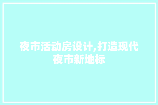夜市活动房设计,打造现代夜市新地标