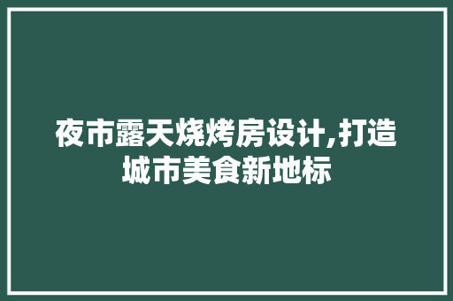 夜市露天烧烤房设计,打造城市美食新地标