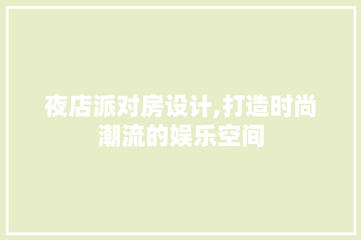 夜店派对房设计,打造时尚潮流的娱乐空间