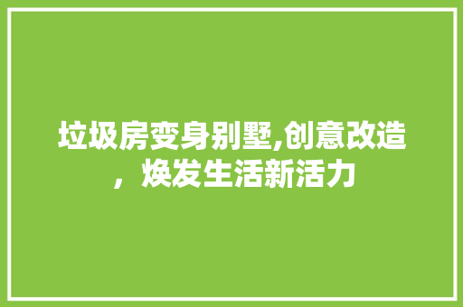 垃圾房变身别墅,创意改造，焕发生活新活力