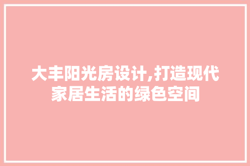 大丰阳光房设计,打造现代家居生活的绿色空间