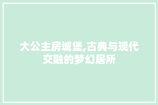 大公主房城堡,古典与现代交融的梦幻居所
