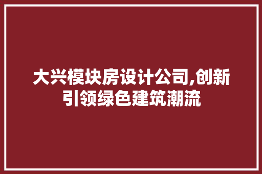 大兴模块房设计公司,创新引领绿色建筑潮流