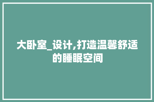 大卧室_设计,打造温馨舒适的睡眠空间