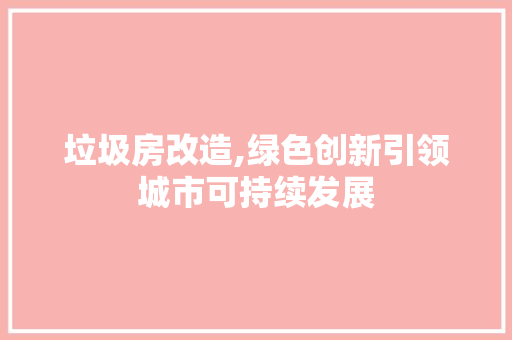 垃圾房改造,绿色创新引领城市可持续发展