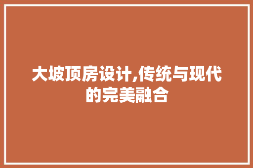 大坡顶房设计,传统与现代的完美融合