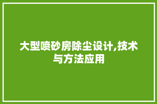 大型喷砂房除尘设计,技术与方法应用 墙面装饰
