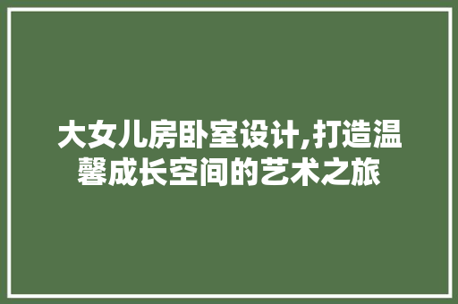 大女儿房卧室设计,打造温馨成长空间的艺术之旅 景观设计
