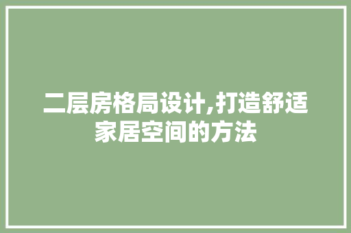 二层房格局设计,打造舒适家居空间的方法