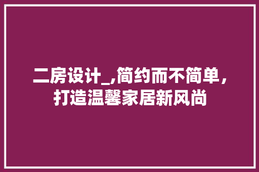 二房设计_,简约而不简单，打造温馨家居新风尚
