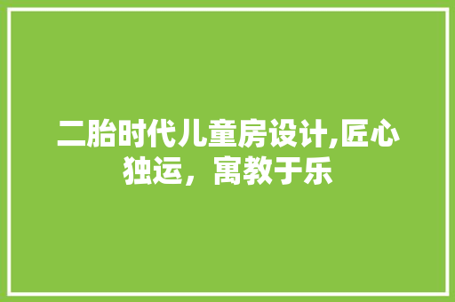 二胎时代儿童房设计,匠心独运，寓教于乐