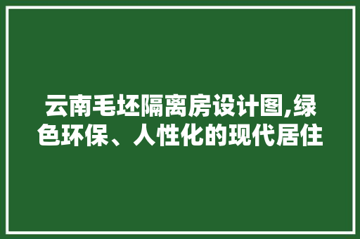 云南毛坯隔离房设计图,绿色环保、人性化的现代居住空间 建筑设计