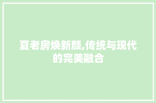 夏老房焕新颜,传统与现代的完美融合