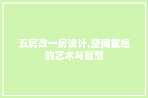 五房改一房设计,空间重组的艺术与智慧