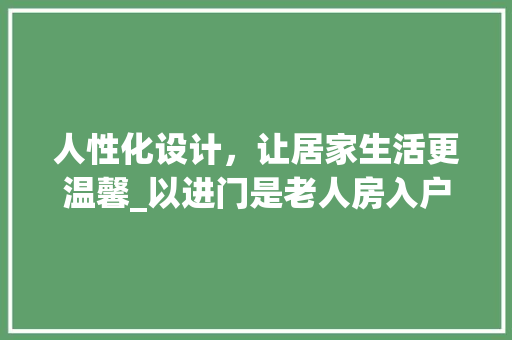 人性化设计，让居家生活更温馨_以进门是老人房入户设计为例