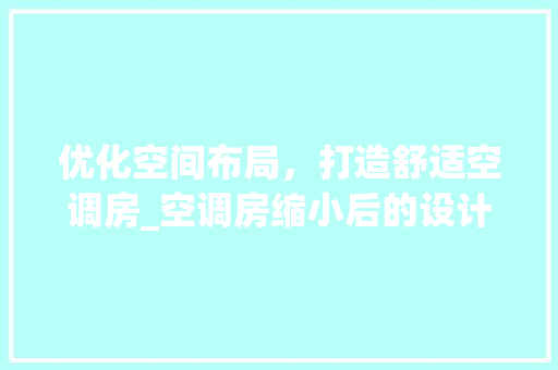优化空间布局，打造舒适空调房_空调房缩小后的设计步骤