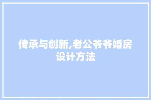 传承与创新,老公爷爷婚房设计方法