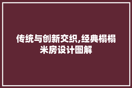 传统与创新交织,经典榻榻米房设计图解