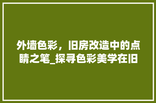 外墙色彩，旧房改造中的点睛之笔_探寻色彩美学在旧房改造中的应用