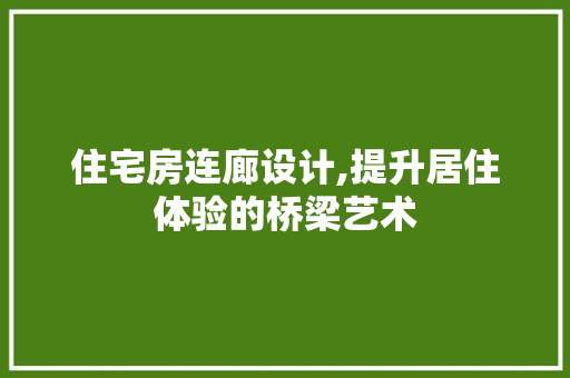 住宅房连廊设计,提升居住体验的桥梁艺术 隔断设计
