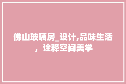 佛山玻璃房_设计,品味生活，诠释空间美学 装修材料