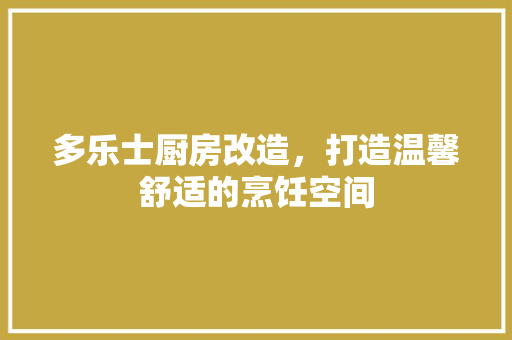 多乐士厨房改造，打造温馨舒适的烹饪空间