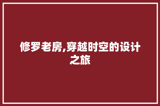 修罗老房,穿越时空的设计之旅 景观设计