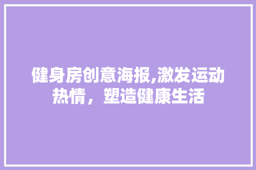 健身房创意海报,激发运动热情，塑造健康生活 地面装修