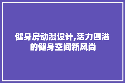 健身房动漫设计,活力四溢的健身空间新风尚