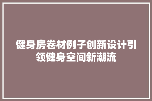 健身房卷材例子创新设计引领健身空间新潮流