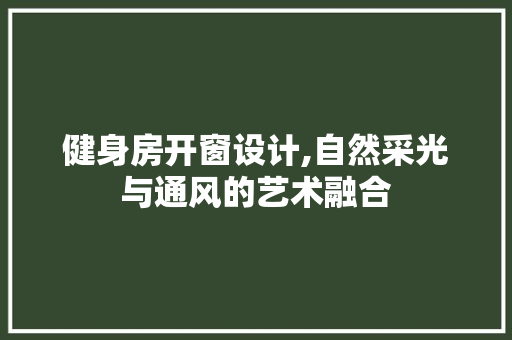 健身房开窗设计,自然采光与通风的艺术融合 地面装修
