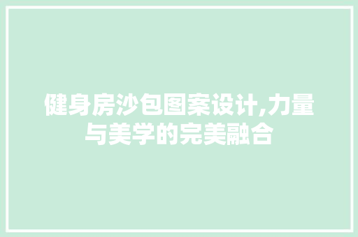 健身房沙包图案设计,力量与美学的完美融合