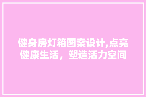 健身房灯箱图案设计,点亮健康生活，塑造活力空间