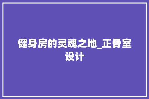 健身房的灵魂之地_正骨室设计