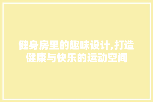 健身房里的趣味设计,打造健康与快乐的运动空间 墙面装饰