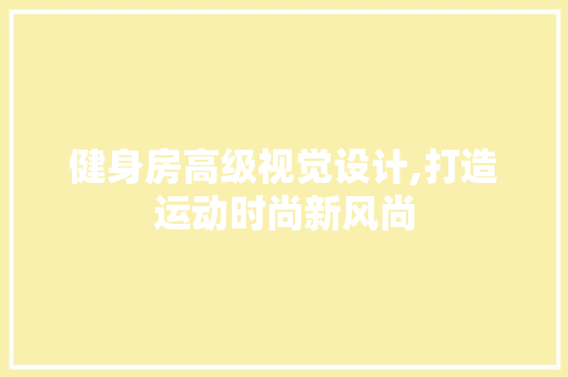 健身房高级视觉设计,打造运动时尚新风尚
