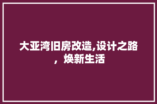 大亚湾旧房改造,设计之路，焕新生活