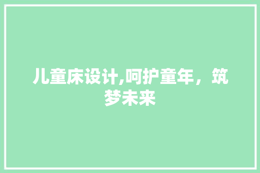 儿童床设计,呵护童年，筑梦未来