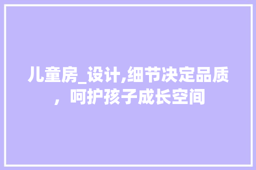 儿童房_设计,细节决定品质，呵护孩子成长空间