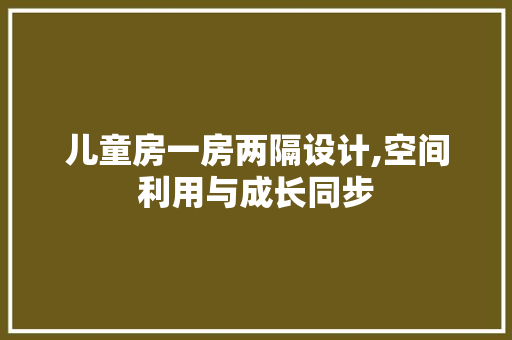 儿童房一房两隔设计,空间利用与成长同步 建筑设计