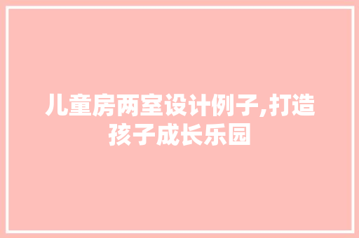 儿童房两室设计例子,打造孩子成长乐园