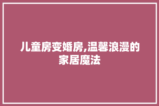 儿童房变婚房,温馨浪漫的家居魔法